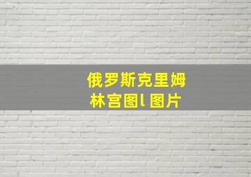 俄罗斯克里姆林宫图l 图片